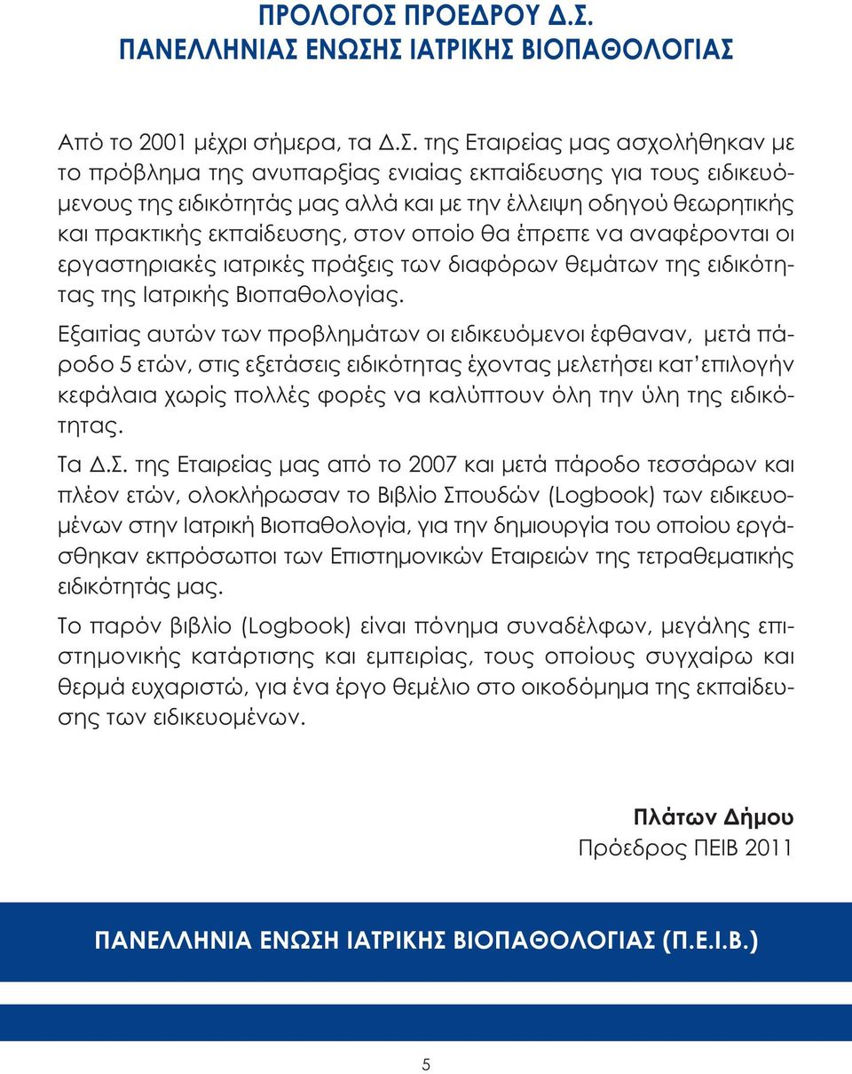 της Εταιρείας µας ασχολήθηκαν µε το πρόβληµα της ανυπαρξίας ενιαίας εκπαίδευσης για τους ειδικευό- µενους της ειδικότητάς µας αλλά και µε την έλλειψη οδηγού θεωρητικής και πρακτικής εκπαίδευσης, στον