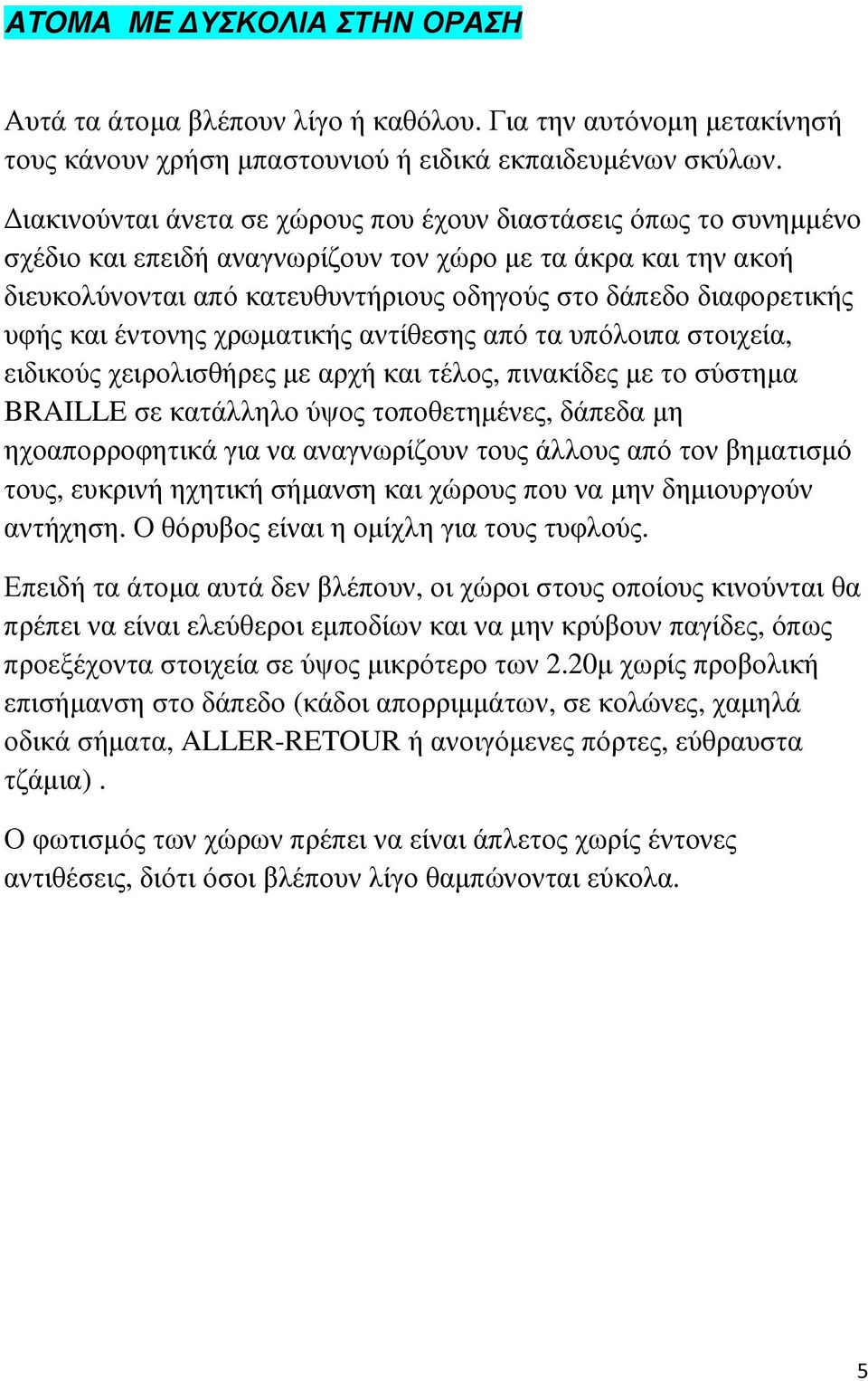 υφής και έντονης χρωµατικής αντίθεσης από τα υπόλοιπα στοιχεία, ειδικούς χειρολισθήρες µε αρχή και τέλος, πινακίδες µε το σύστηµα BRAILLE σε κατάλληλο ύψος τοποθετηµένες, δάπεδα µη ηχοαπορροφητικά