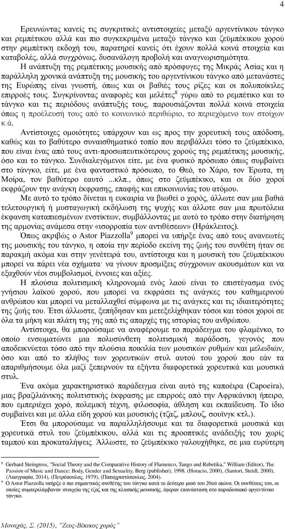 Η ανάπτυξη της ρεμπέτικης μουσικής από πρόσφυγες της Μικράς Ασίας και η παράλληλη χρονικά ανάπτυξη της μουσικής του αργεντίνικου τάνγκο από μετανάστες της Ευρώπης είναι γνωστή, όπως και οι βαθιές