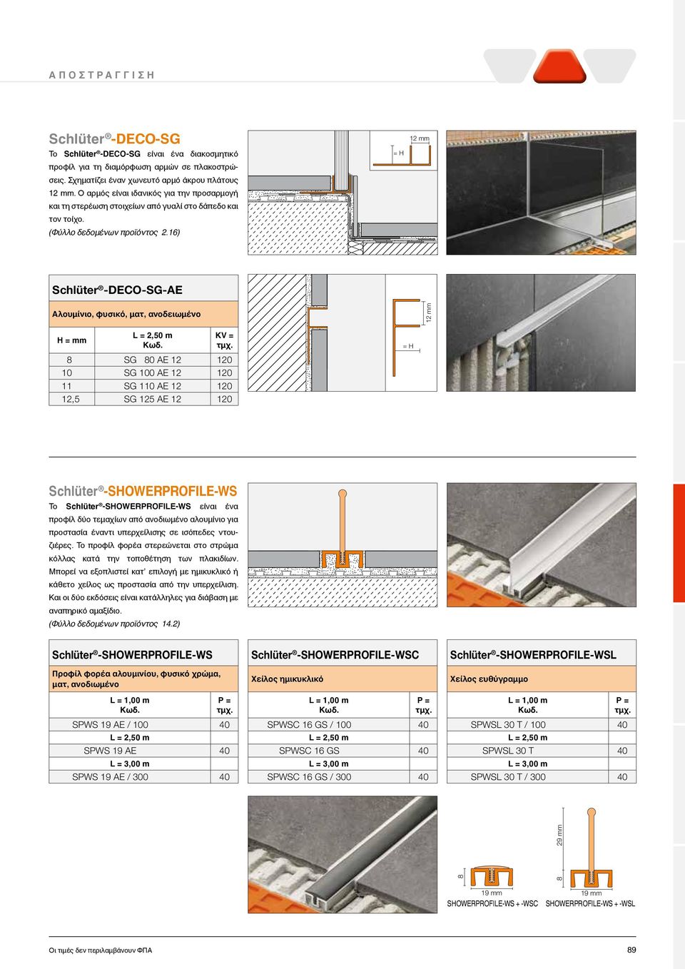 16) = H 12 mm Schlüter -DECO-SG-AE Αλουμίνιο, φυσικό, ματ, ανοδειωμένο 12 mm H = mm L = 2,50 m Schlüter -SHOWERPROFILE-WS Το Schlüter -SHOWERPROFILE-WS είναι ένα προφίλ δύο τεμαχίων από ανοδιωμένο