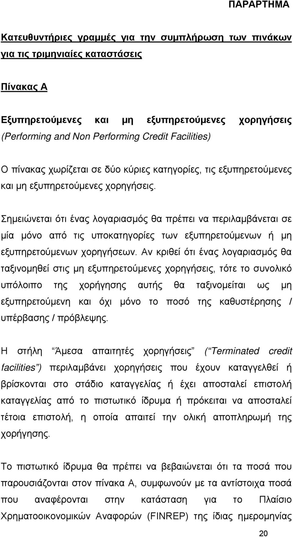 Σημειώνεται ότι ένας λογαριασμός θα πρέπει να περιλαμβάνεται σε μία μόνο από τις υποκατηγορίες των εξυπηρετούμενων ή μη εξυπηρετούμενων χορηγήσεων.