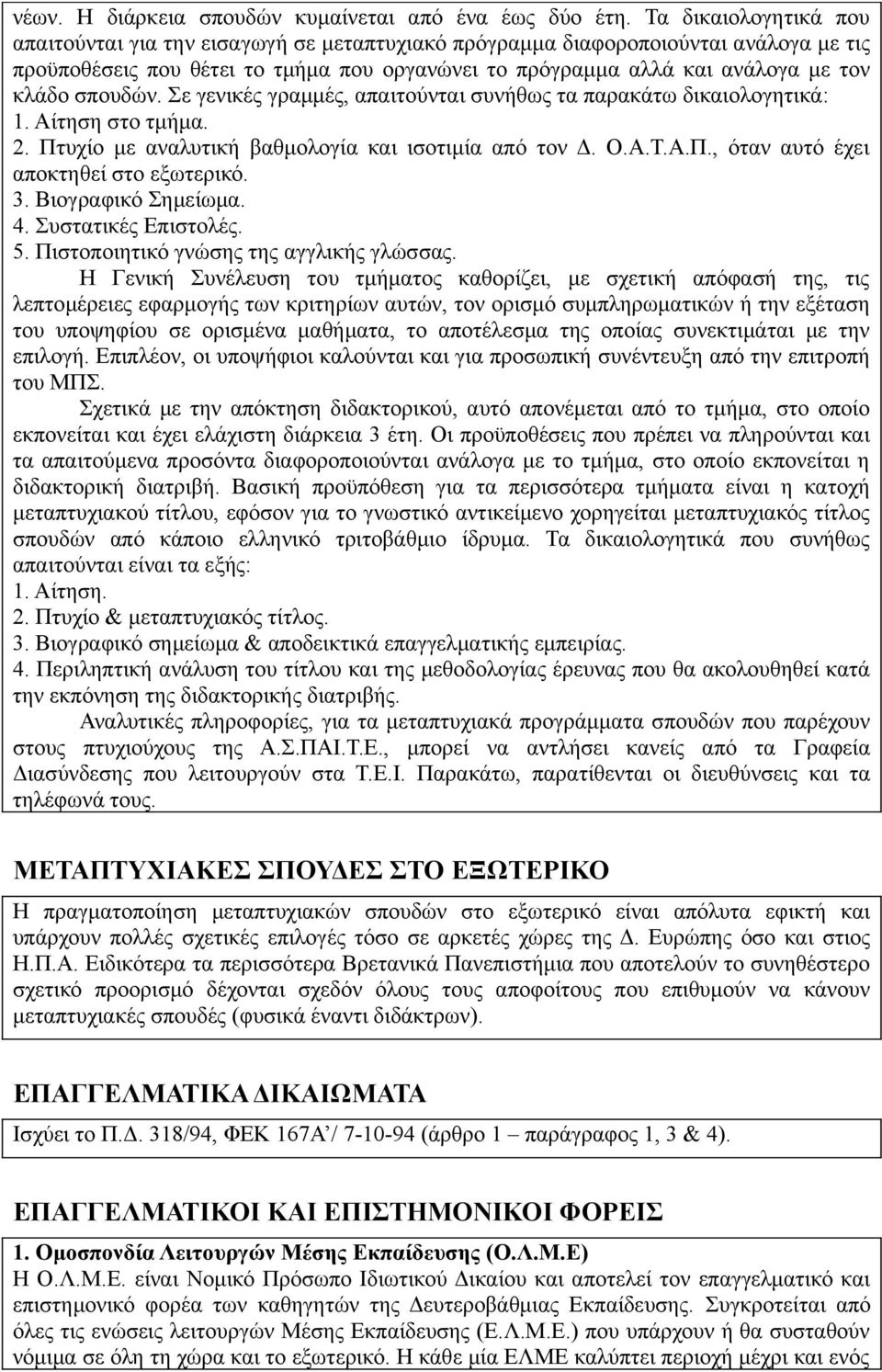 σπουδών. Σε γενικές γραμμές, απαιτούνται συνήθως τα παρακάτω δικαιολογητικά: 1. Αίτηση στο τμήμα. 2. Πτυχίο με αναλυτική βαθμολογία και ισοτιμία από τον Δ. Ο.Α.Τ.Α.Π., όταν αυτό έχει αποκτηθεί στο εξωτερικό.