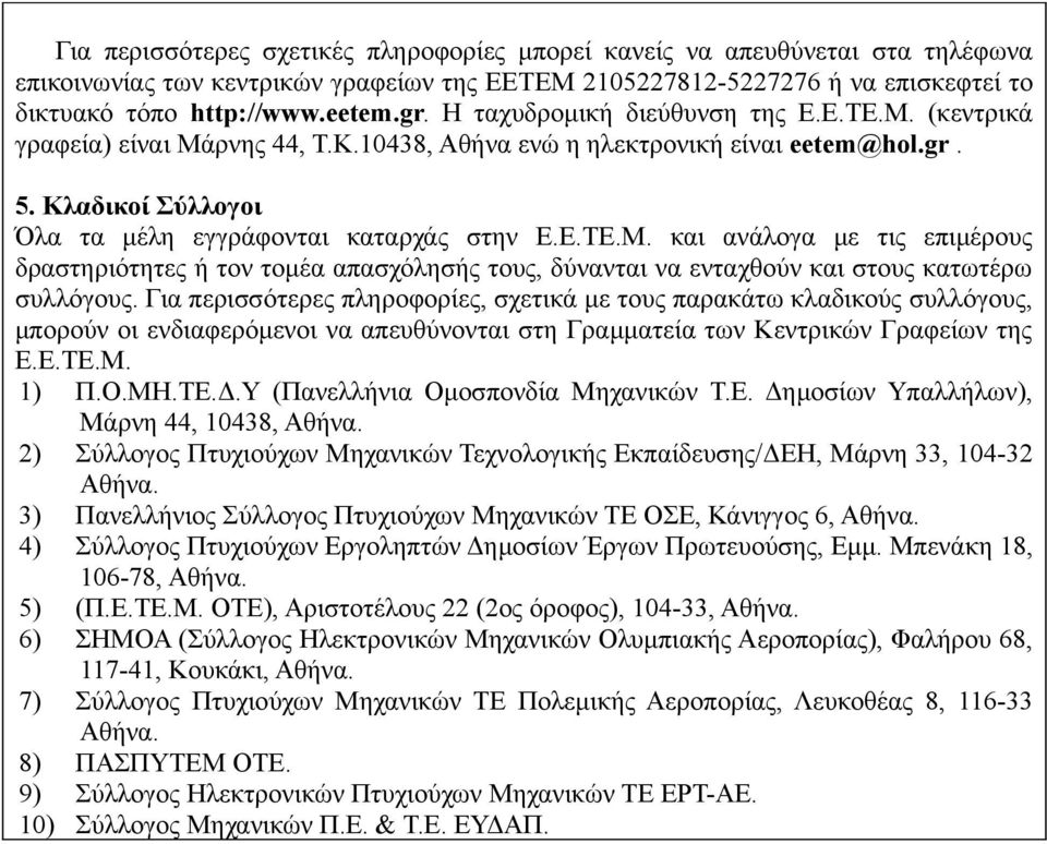 Για περισσότερες πληροφορίες, σχετικά με τους παρακάτω κλαδικούς συλλόγους, μπορούν οι ενδιαφερόμενοι να απευθύνονται στη Γραμματεία των Κεντρικών Γραφείων της Ε.Ε.ΤΕ.Μ. 1) Π.Ο.ΜΗ.ΤΕ.Δ.