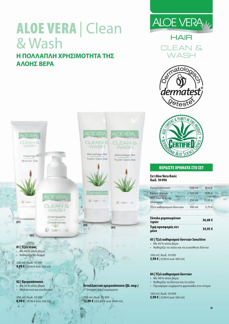 Κωδ. 10 091 9,90 (3,96 ανά 100 ml) [03] [04] 03 Τζελ καθαρισμού δοντιών Sensitive Με 45 % αλόη βέρα Καθαρίζει τα ούλα και τα ευαίσθητα δόντια 100 ml Κωδ.