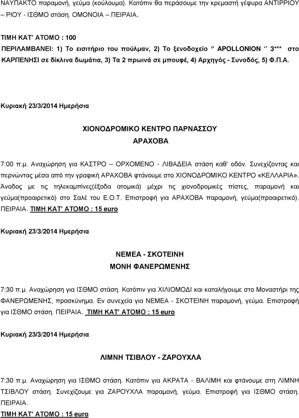 μ. Αναχώρηση για ΚΑΣΤΡΟ ΟΡΧΟΜΕΝΟ - ΛΙΒΑΔΕΙΑ στάση καθ οδόν. Συνεχίζοντας και περνώντας μέσα από την γραφική ΑΡΑΧΟΒΑ φτάνουμε στο ΧΙΟΝΟΔΡΟΜΙΚΟ ΚΕΝΤΡΟ «ΚΕΛΛΑΡΙΑ».