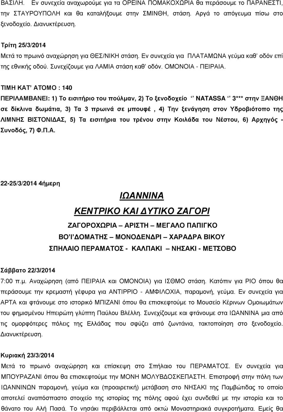 ΤΙΜΗ ΚΑΤ ΑΤΟΜΟ : 140 ΠΕΡΙΛΑΜΒΑΝΕΙ: 1) Το εισιτήριο του πούλμαν, 2) Το ξενοδοχείο NATASSA 3*** στην ΞΑΝΘΗ σε δίκλινα δωμάτια, 3) Τα 3 πρωινά σε μπουφέ, 4) Την ξενάγηση στον Υδροβιότοπο της ΛΙΜΝΗΣ