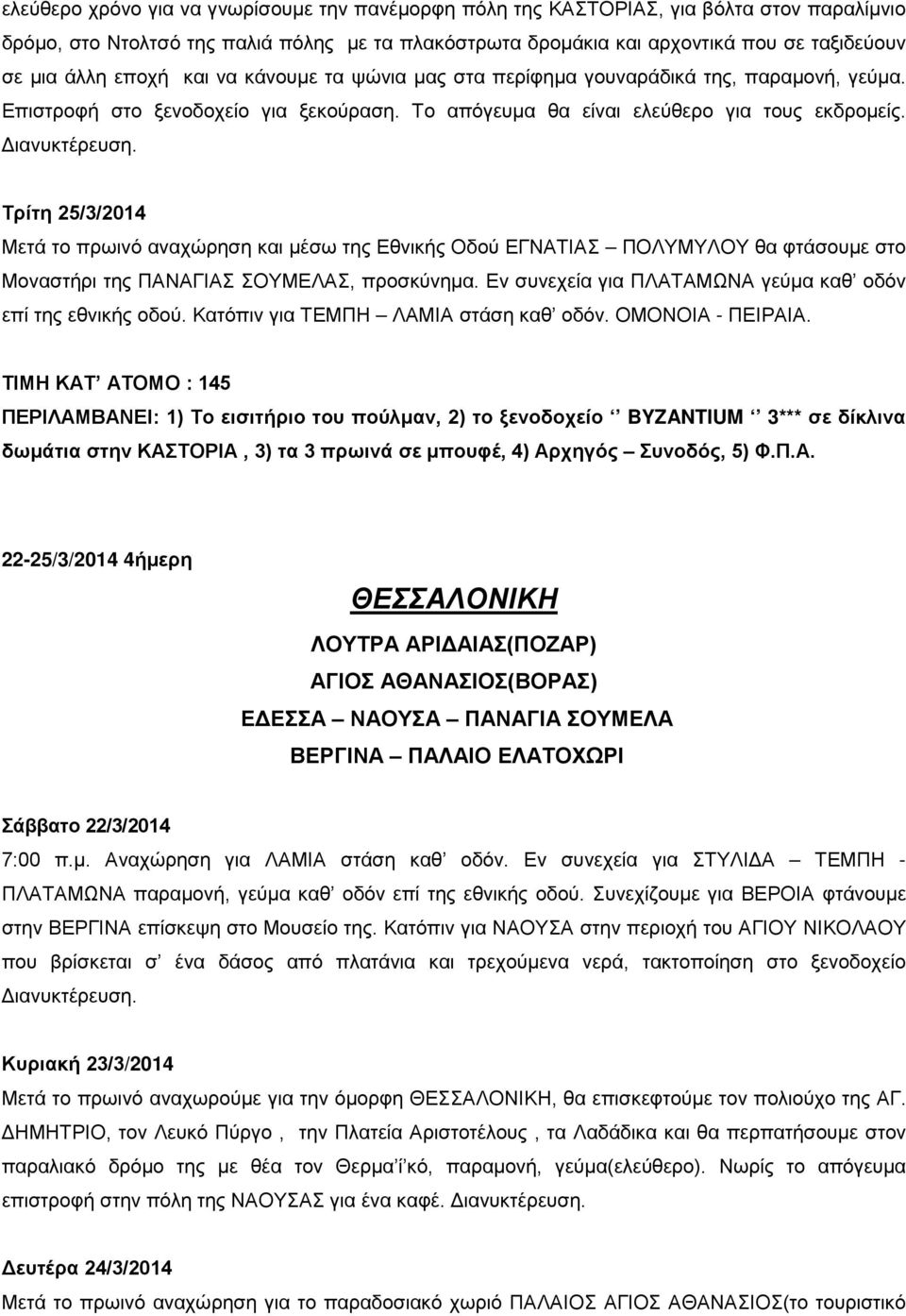 Μετά το πρωινό αναχώρηση και μέσω της Εθνικής Οδού ΕΓΝΑΤΙΑΣ ΠΟΛΥΜΥΛΟΥ θα φτάσουμε στο Μοναστήρι της ΠΑΝΑΓΙΑΣ ΣΟΥΜΕΛΑΣ, προσκύνημα. Εν συνεχεία για ΠΛΑΤΑΜΩΝΑ γεύμα καθ οδόν επί της εθνικής οδού.