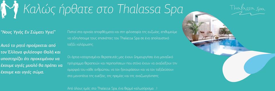 Πιστοί στα αρχαία αποφθέγματα και στη φιλοσοφία της ευζωίας, επιθυμούμε να οδηγήσουμε τους επισκέπτες του Thalassa Spa σε ένα απολαυστικό ταξίδι χαλάρωσης.