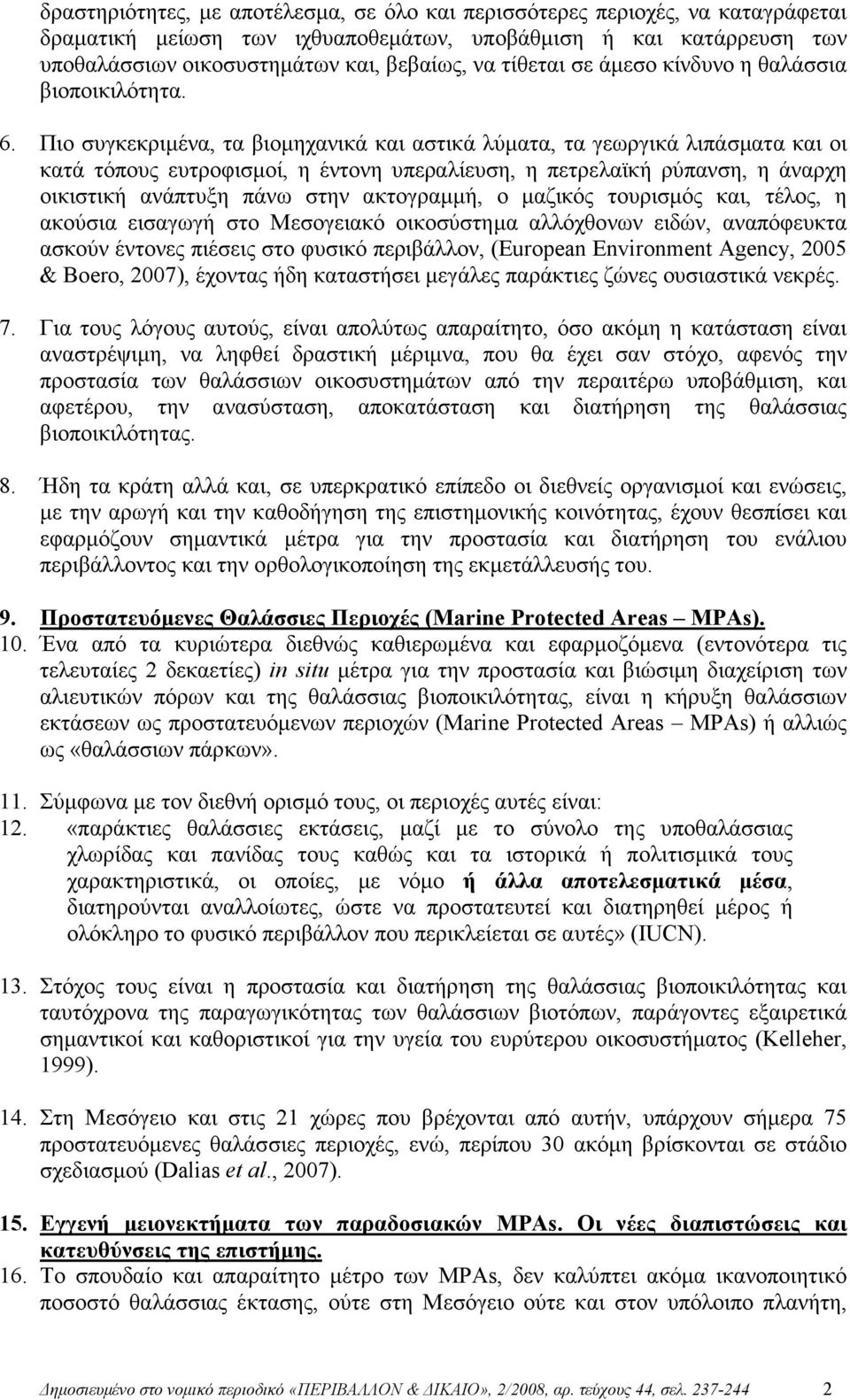 Πιο συγκεκριµένα, τα βιοµηχανικά και αστικά λύµατα, τα γεωργικά λιπάσµατα και οι κατά τόπους ευτροφισµοί, η έντονη υπεραλίευση, η πετρελαϊκή ρύπανση, η άναρχη οικιστική ανάπτυξη πάνω στην ακτογραµµή,