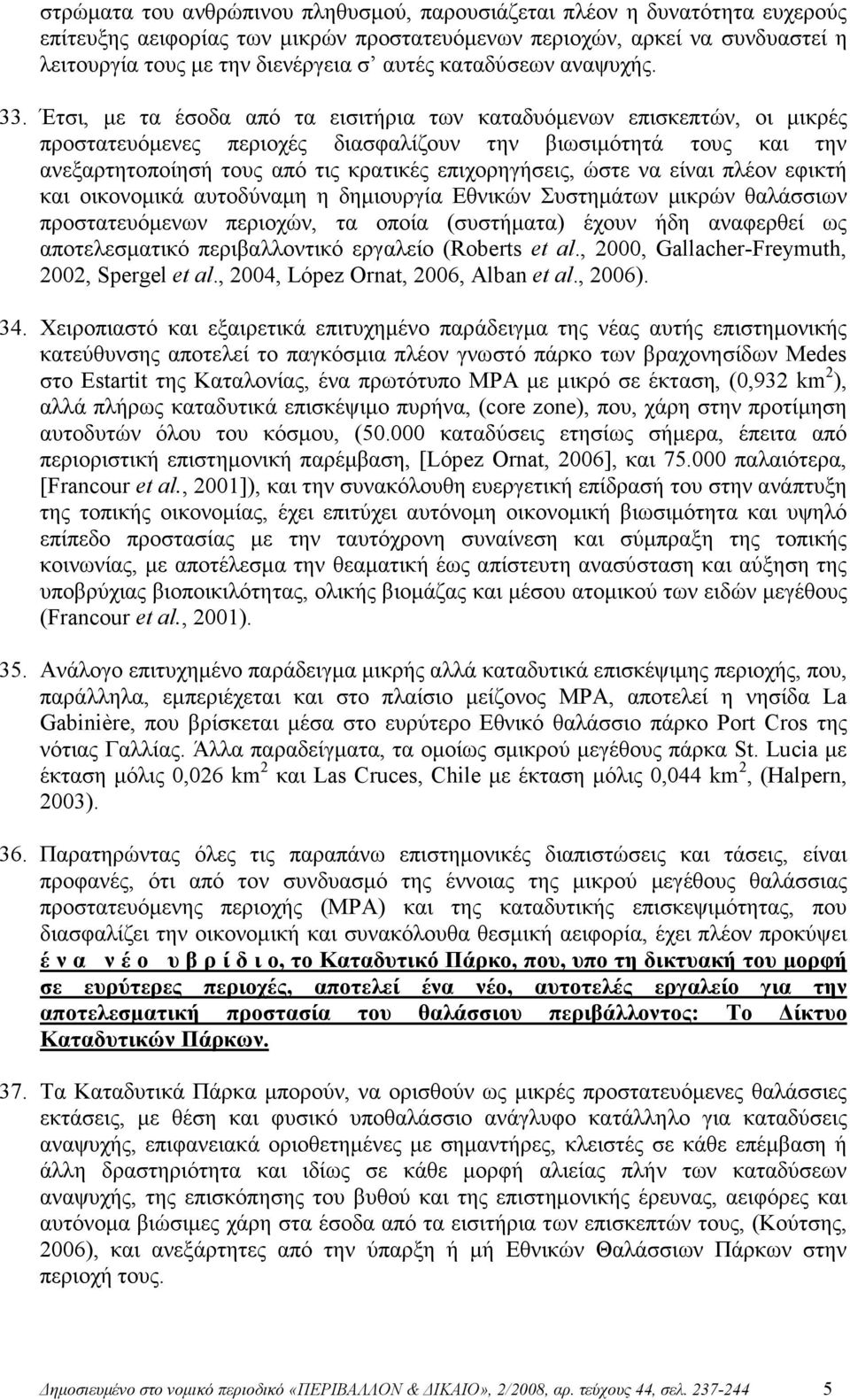 Έτσι, µε τα έσοδα από τα εισιτήρια των καταδυόµενων επισκεπτών, οι µικρές προστατευόµενες περιοχές διασφαλίζουν την βιωσιµότητά τους και την ανεξαρτητοποίησή τους από τις κρατικές επιχορηγήσεις, ώστε