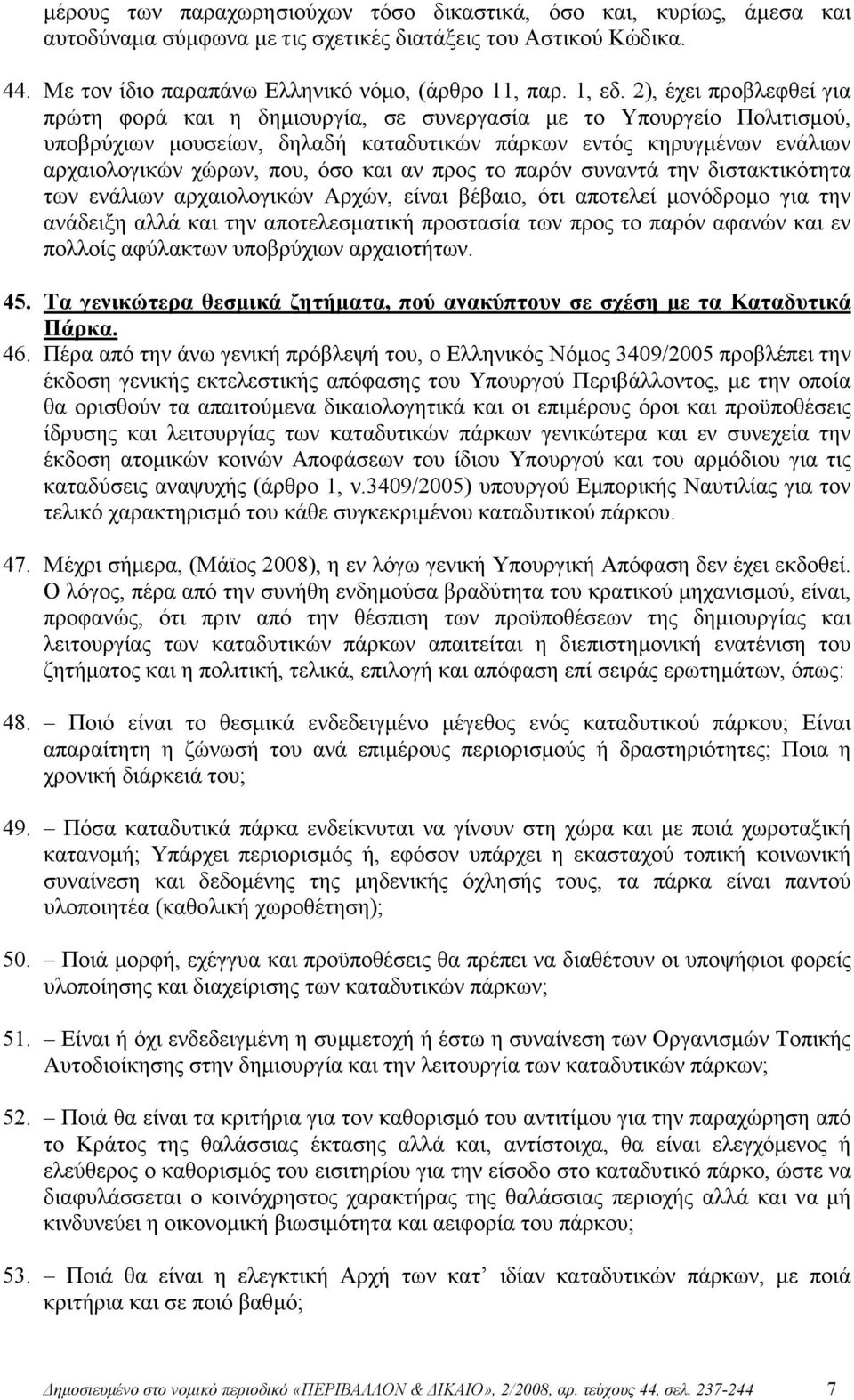 και αν προς το παρόν συναντά την διστακτικότητα των ενάλιων αρχαιολογικών Αρχών, είναι βέβαιο, ότι αποτελεί µονόδροµο για την ανάδειξη αλλά και την αποτελεσµατική προστασία των προς το παρόν αφανών