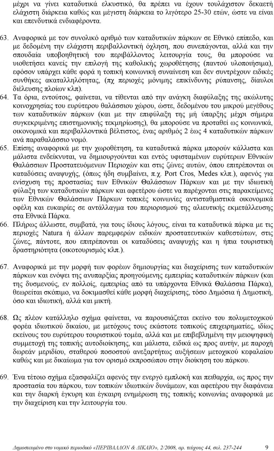 λειτουργία τους, θα µπορούσε να υιοθετήσει κανείς την επιλογή της καθολικής χωροθέτησης (παντού υλοποιήσιµα), εφόσον υπάρχει κάθε φορά η τοπική κοινωνική συναίνεση και δεν συντρέχουν ειδικές συνθήκες