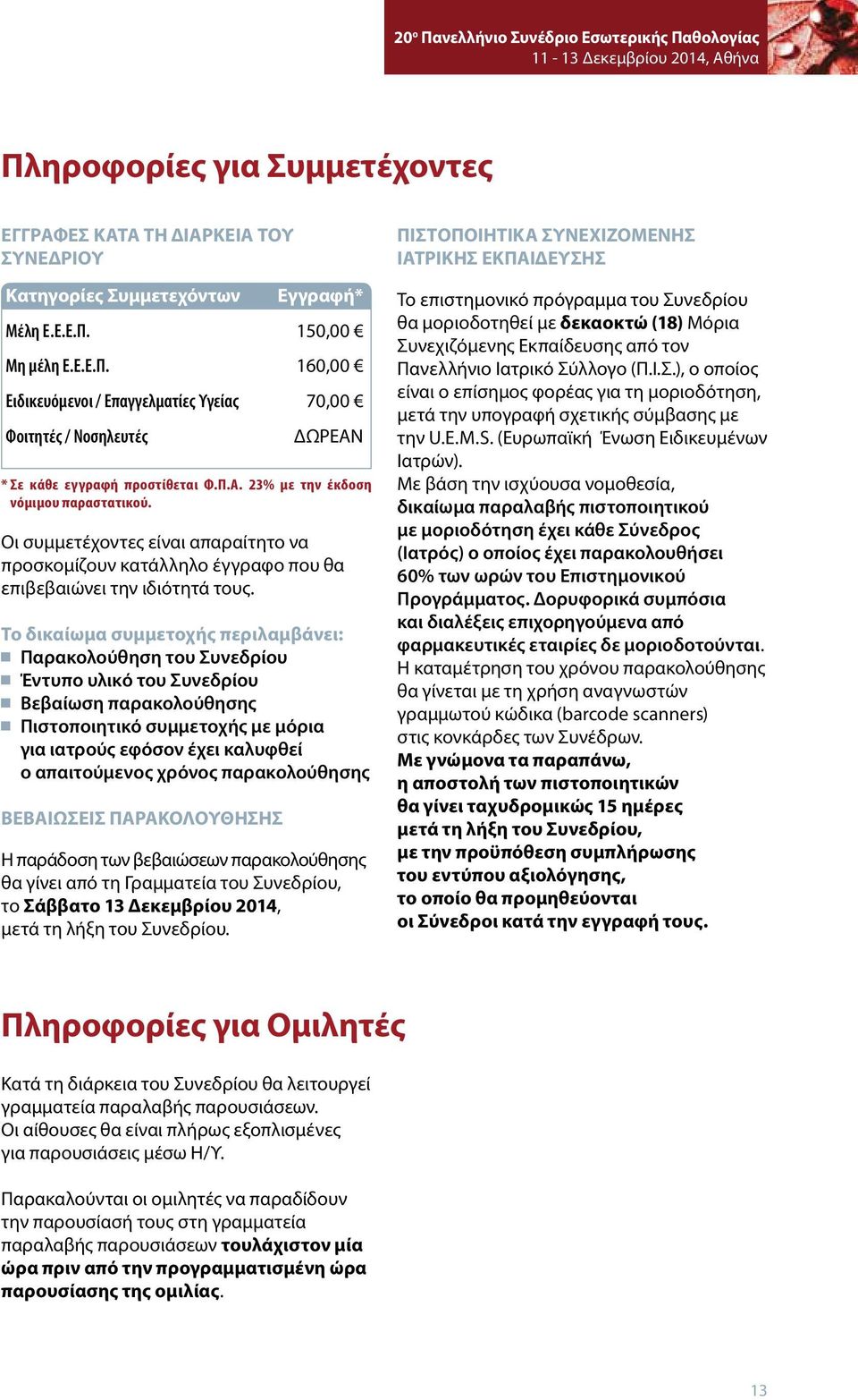 Το δικαίωμα συμμετοχής περιλαμβάνει: Παρακολούθηση του Συνεδρίου Έντυπο υλικό του Συνεδρίου Βεβαίωση παρακολούθησης Πιστοποιητικό συμμετοχής με μόρια για ιατρούς εφόσον έχει καλυφθεί ο απαιτούμενος