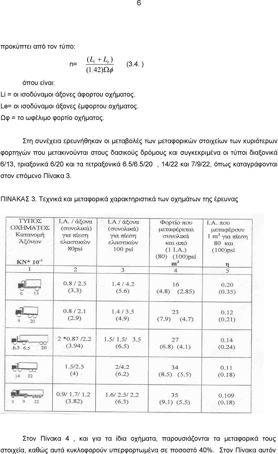 Στη συνέχεια ερευνήθηκαν οι μεταβολές των μεταφορικών στοιχείων των κυριότερων φορτηγών που μετακινούνται στους δασικούς δρόμους και συγκεκριμένα οι τύποι διαξονικά 6/13,