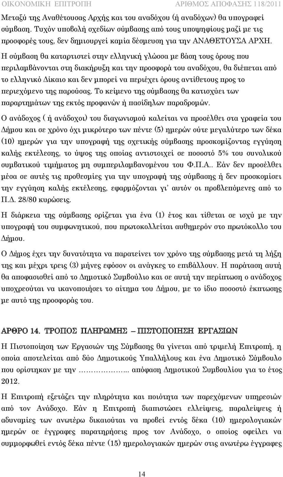 Η σύμβαση θα καταρτιστεί στην ελληνική γλώσσα με βάση τους όρους που περιλαμβάνονται στη διακήρυξη και την προσφορά του αναδόχου, θα διέπεται από το ελληνικό Δίκαιο και δεν μπορεί να περιέχει όρους