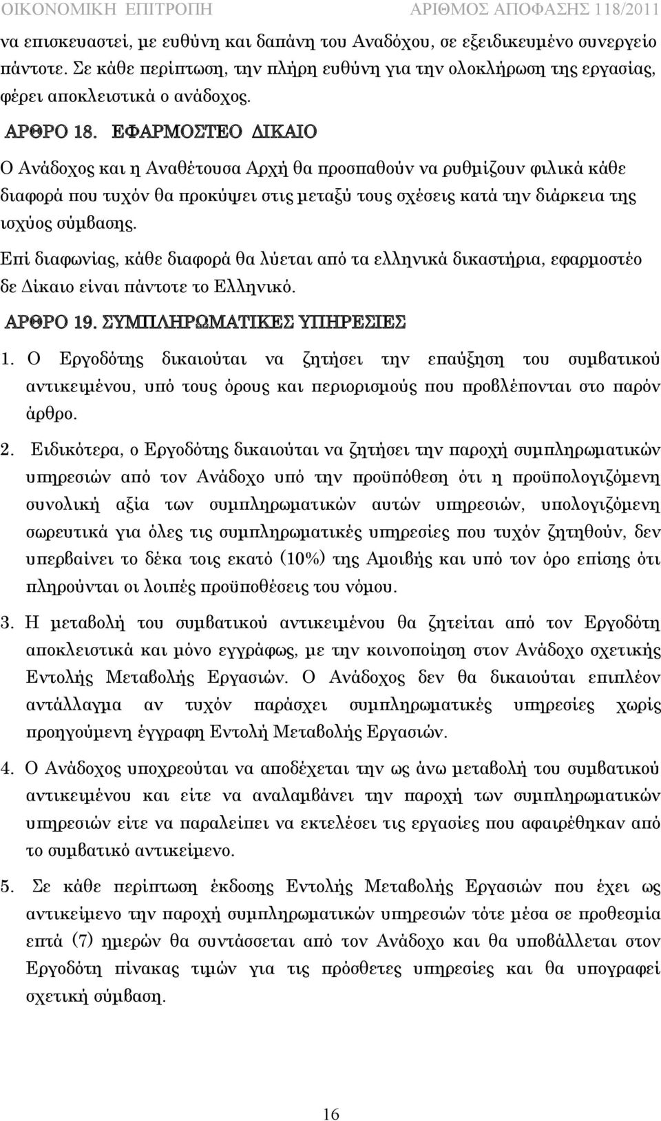 Επί διαφωνίας, κάθε διαφορά θα λύεται από τα ελληνικά δικαστήρια, εφαρμοστέο δε Δίκαιο είναι πάντοτε το Ελληνικό. ΑΡΘΡΟ 19. ΣΥΜΠΛΗΡΩΜΑΤΙΚΕΣ ΥΠΗΡΕΣΙΕΣ 1.