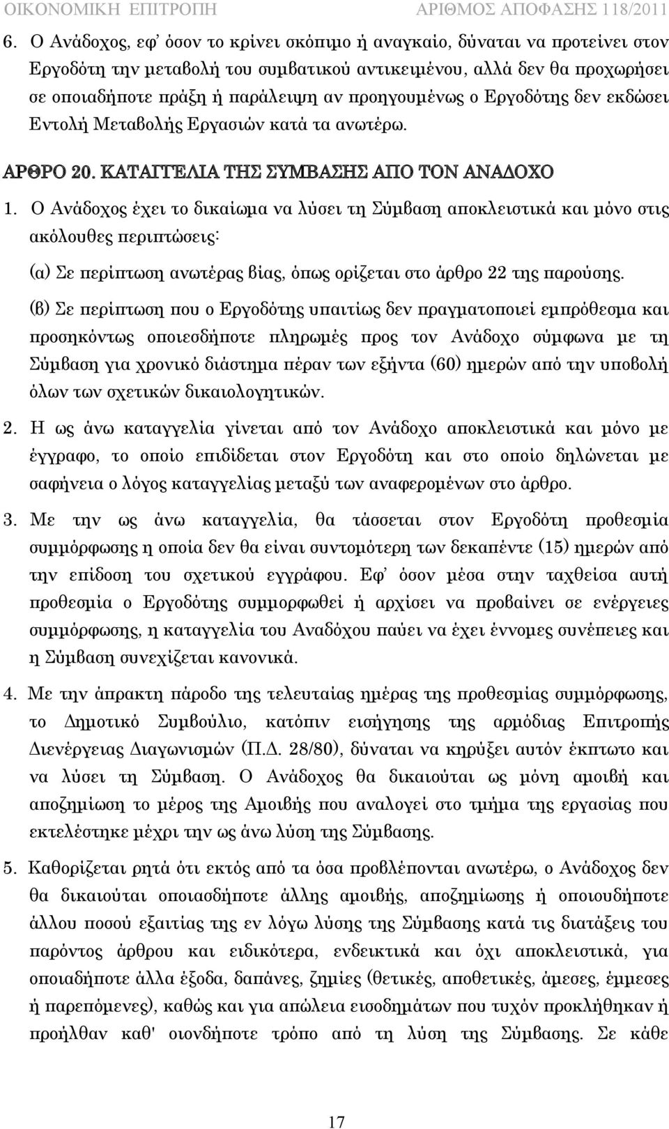 Ο Ανάδοχος έχει το δικαίωμα να λύσει τη Σύμβαση αποκλειστικά και μόνο στις ακόλουθες περιπτώσεις: (α) Σε περίπτωση ανωτέρας βίας, όπως ορίζεται στο άρθρο 22 της παρούσης.