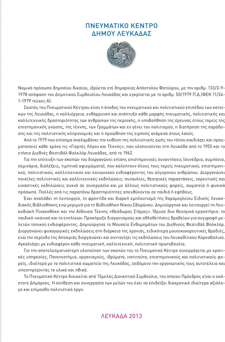 Σκοπός του Πνευματικού Κέντρου είναι η άνοδος του πνευματικού και πολιτιστικού επιπέδου των κατοίκων της Λευκάδας, η καλλιέργεια, ενθάρρυνση και ανάπτυξη κάθε μορφής πνευματικής, πολιτιστικής και