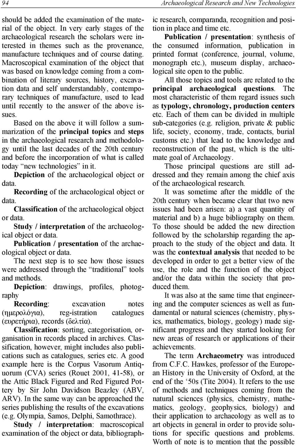 Macroscopical examination of the object that was based on knowledge coming from a combination of literary sources, history, excavation data and self understandably, contemporary techniques of