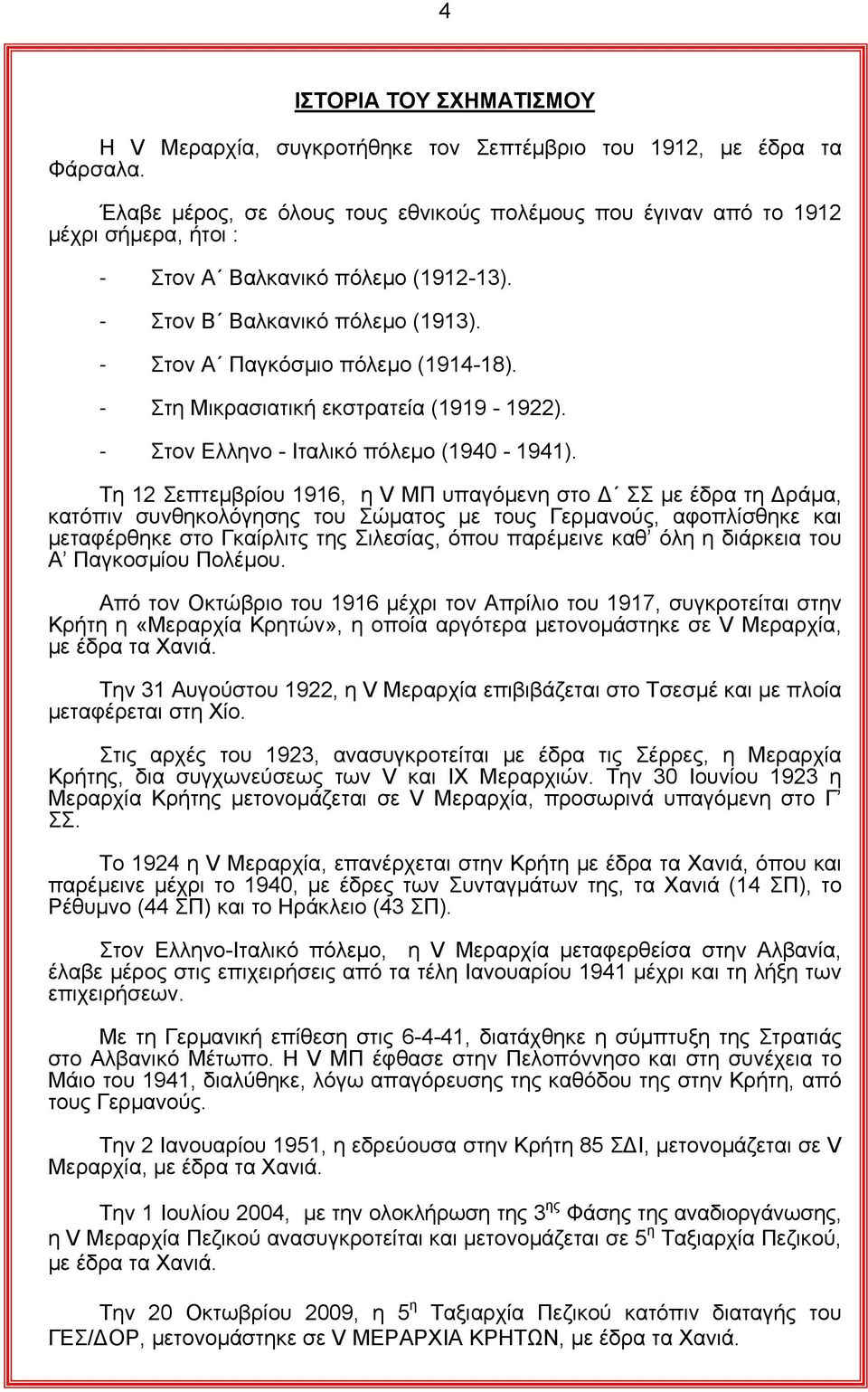 - Στη Μικρασιατική εκστρατεία (1919-1922). - Στον Ελληνο - Ιταλικό πόλεµο (1940-1941).