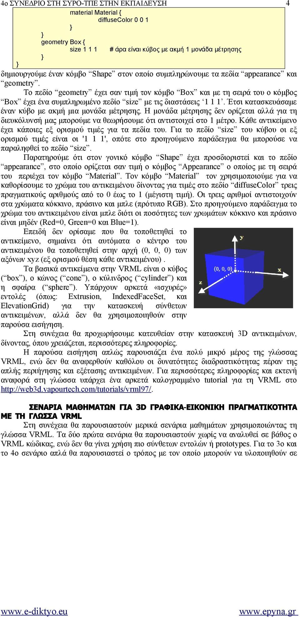 Έτσι κατασκευάσαμε έναν κύβο με ακμή μια μονάδα μέτρησης. Η μονάδα μέτρησης δεν ορίζεται αλλά για τη διευκόλυνσή μας μπορούμε να θεωρήσουμε ότι αντιστοιχεί στο 1 μέτρο.