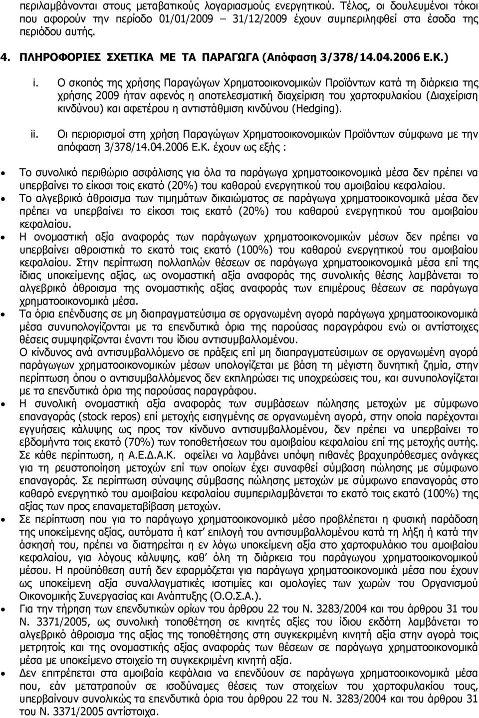 Ο σκοπός της χρήσης Παραγώγων Χρηματοοικονομικών Προϊόντων κατά τη διάρκεια της χρήσης 2009 ήταν αφενός η αποτελεσματική διαχείριση του χαρτοφυλακίου (Διαχείριση κινδύνου) και αφετέρου η αντιστάθμιση