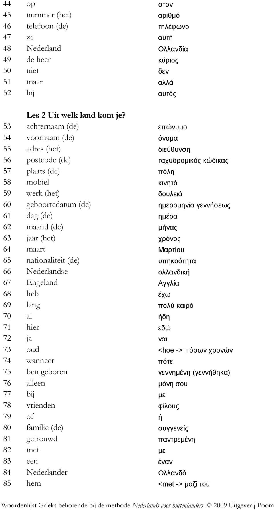 ηµεροµηνία γεννήσεως 61 dag (de) ηµέρα 62 maand (de) µήνας 63 jaar (het) χρόνος 64 maart Μαρτίου 65 nationaliteit (de) υπηκοότητα 66 Nederlandse ολλανδική 67 Engeland Αγγλία 68 heb έχω 69 lang πολύ