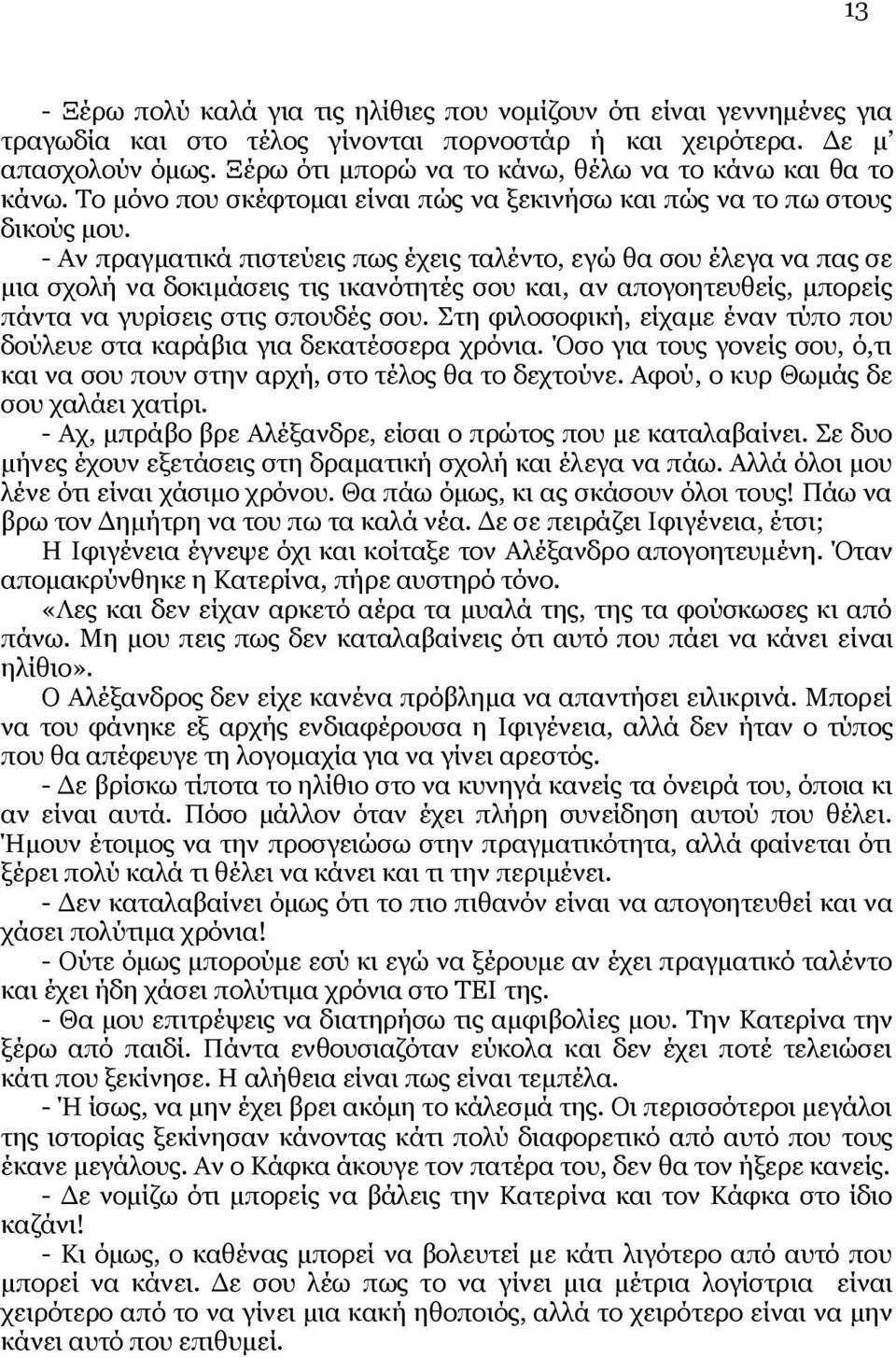 - Αν πραγματικά πιστεύεις πως έχεις ταλέντο, εγώ θα σου έλεγα να πας σε μια σχολή να δοκιμάσεις τις ικανότητές σου και, αν απογοητευθείς, μπορείς πάντα να γυρίσεις στις σπουδές σου.