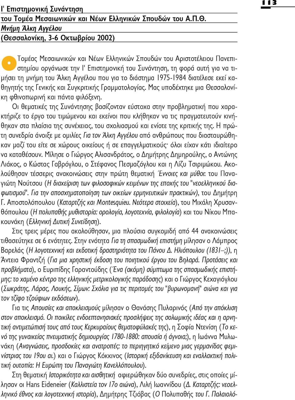 να τιμήσει τη μνήμη του Άλκη Αγγέλου που για το διάστημα 1975-1984 διατέλεσε εκεί καθηγητής της Γενικής και Συγκριτικής Γραμματολογίας. Μας υποδέχτηκε μια Θεσσαλονίκη φθινοπωρινή και πάντα φιλόξενη.