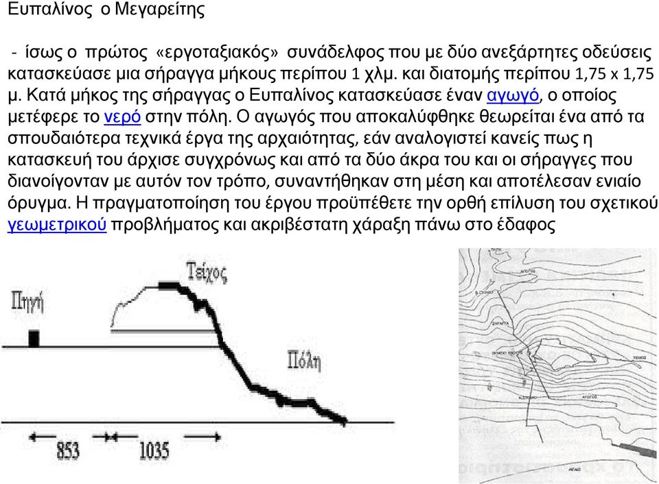 Ο αγωγός που αποκαλύφθηκε θεωρείται ένα από τα σπουδαιότερα τεχνικά έργα της αρχαιότητας, εάν αναλογιστεί κανείς πως η κατασκευή του άρχισε συγχρόνως και από τα δύο άκρα