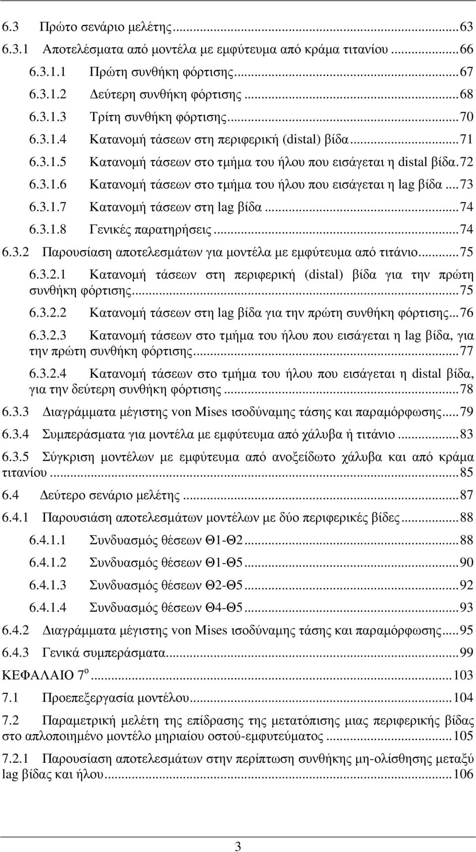 .. 73 6.3.1.7 Κατανοµή τάσεων στη lag βίδα... 74 6.3.1.8 Γενικές παρατηρήσεις... 74 6.3.2 Παρουσίαση αποτελεσµάτων για µοντέλα µε εµφύτευµα από τιτάνιο... 75 6.3.2.1 Κατανοµή τάσεων στη περιφερική (distal) βίδα για την πρώτη συνθήκη φόρτισης.