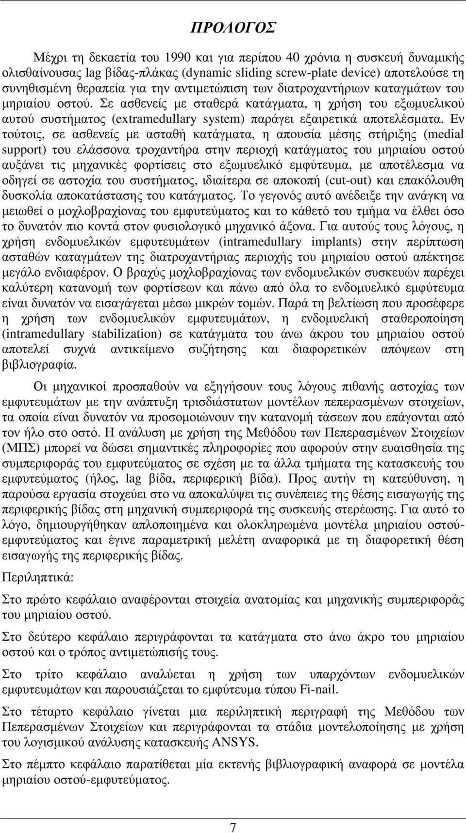 Εν τούτοις, σε ασθενείς µε ασταθή κατάγµατα, η απουσία µέσης στήριξης (medial support) του ελάσσονα τροχαντήρα στην περιοχή κατάγµατος του µηριαίου οστού αυξάνει τις µηχανικές φορτίσεις στο