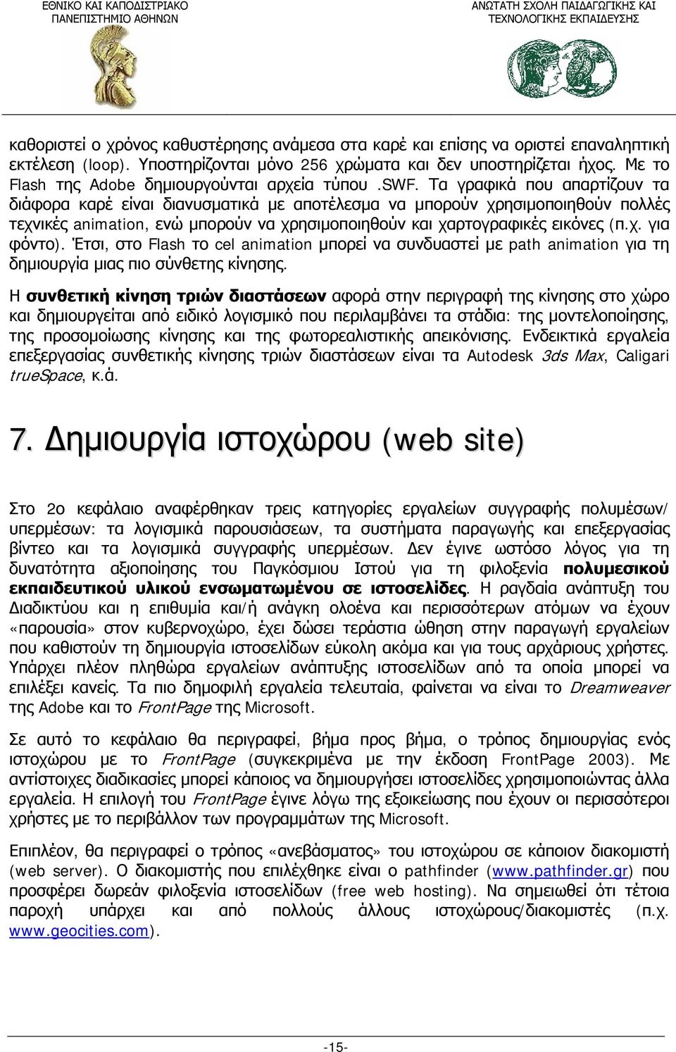 Τα γραφικά που απαρτίζουν τα διάφορα καρέ είναι διανυσματικά με αποτέλεσμα να μπορούν χρησιμοποιηθούν πολλές τεχνικές animation, ενώ μπορούν να χρησιμοποιηθούν και χαρτογραφικές εικόνες (π.χ. για φόντο).