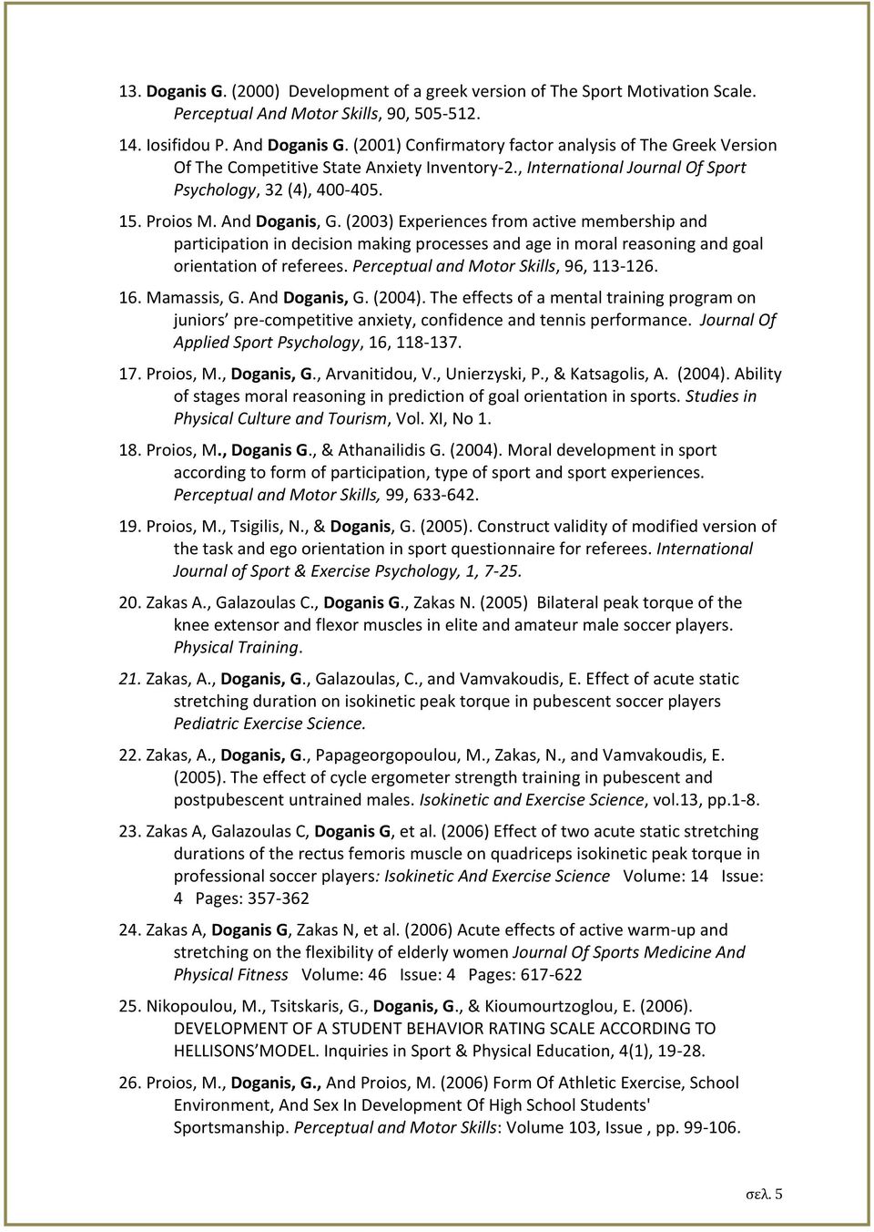 (2003) Experiences from active membership and participation in decision making processes and age in moral reasoning and goal orientation of referees. Perceptual and Motor Skills, 96, 113-126. 16.