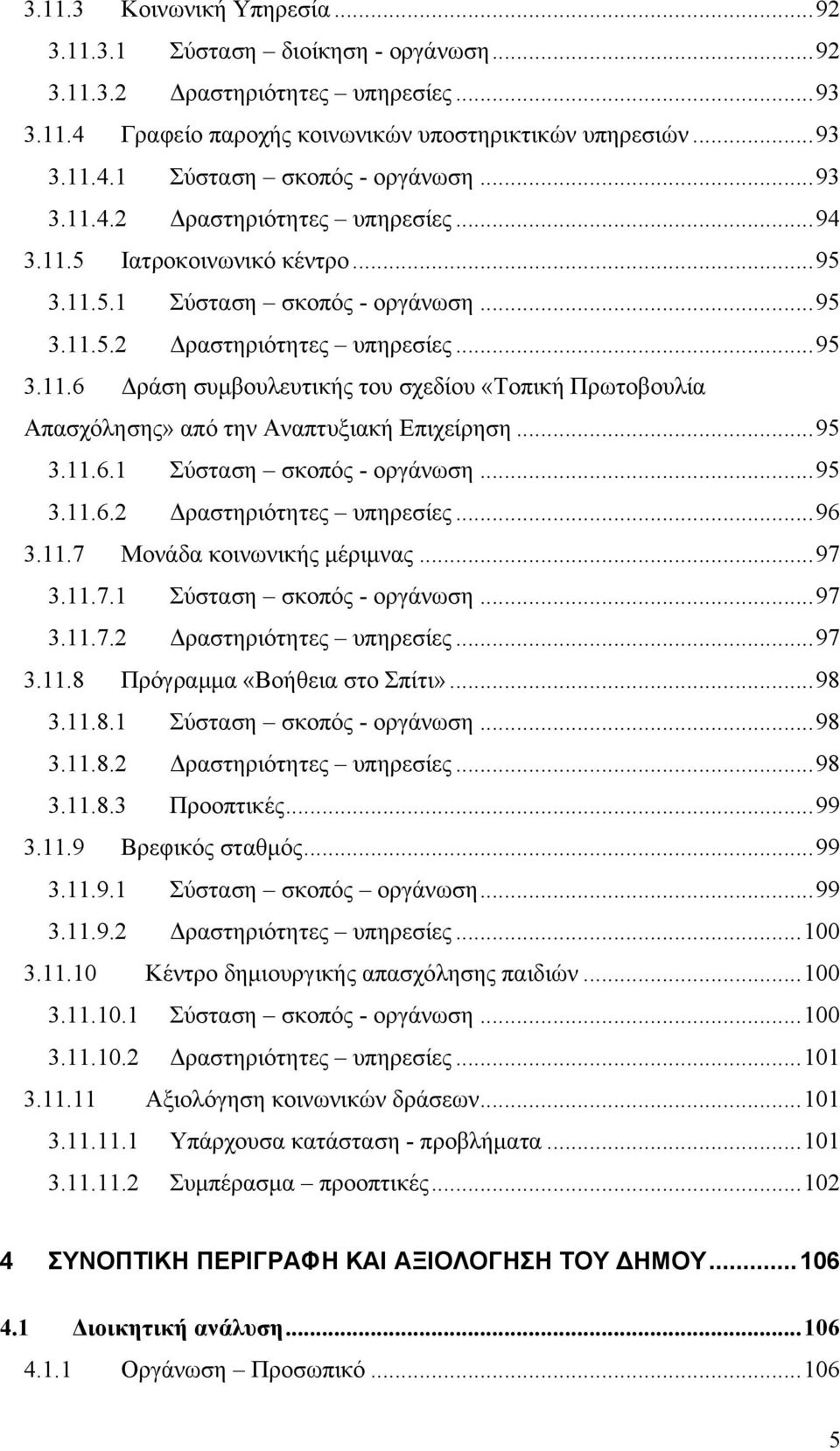 ..95 3.11.6.1 Σύσταση σκοπός - οργάνωση...95 3.11.6.2 Δραστηριότητες υπηρεσίες...96 3.11.7 Μονάδα κοινωνικής μέριμνας...97 3.11.7.1 Σύσταση σκοπός - οργάνωση...97 3.11.7.2 Δραστηριότητες υπηρεσίες...97 3.11.8 Πρόγραμμα «Βοήθεια στο Σπίτι».