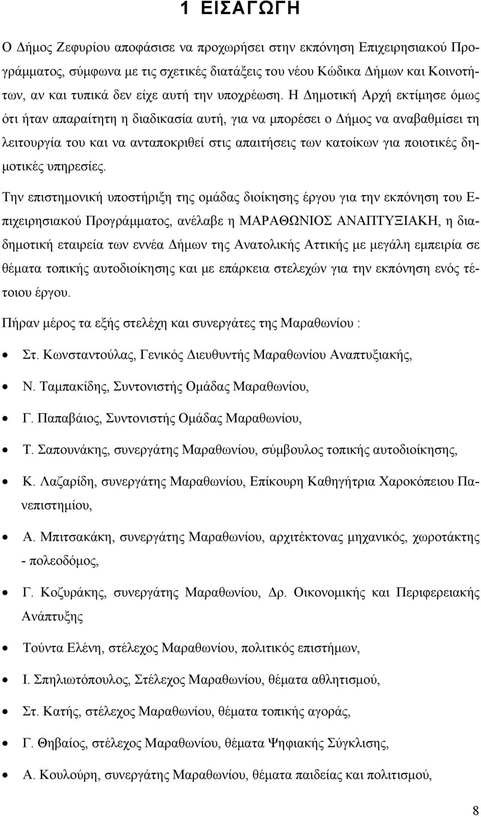 Η Δημοτική Αρχή εκτίμησε όμως ότι ήταν απαραίτητη η διαδικασία αυτή, για να μπορέσει ο Δήμος να αναβαθμίσει τη λειτουργία του και να ανταποκριθεί στις απαιτήσεις των κατοίκων για ποιοτικές δημοτικές