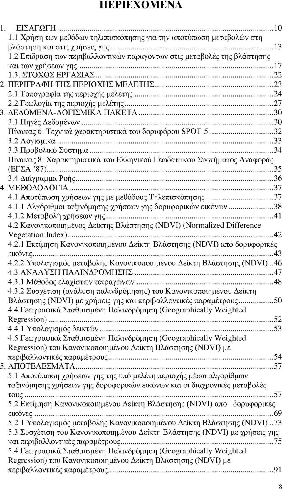 2 Γεσινγία ηεο πεξηνρήο κειέηεο... 27 3. ΓΔΓΟΜΔΝΑ-ΛΟΓΗΜΗΚΑ ΠΑΚΔΣΑ... 30 3.1 Πεγέο Γεδνκέλσλ... 30 Πίλαθαο 6: Σερληθά ραξαθηεξηζηηθά ηνπ δνξπθφξνπ SPOT-5... 32 3.2 Λνγηζκηθά... 33 3.3 Πξνβνιηθφ χζηεκα.