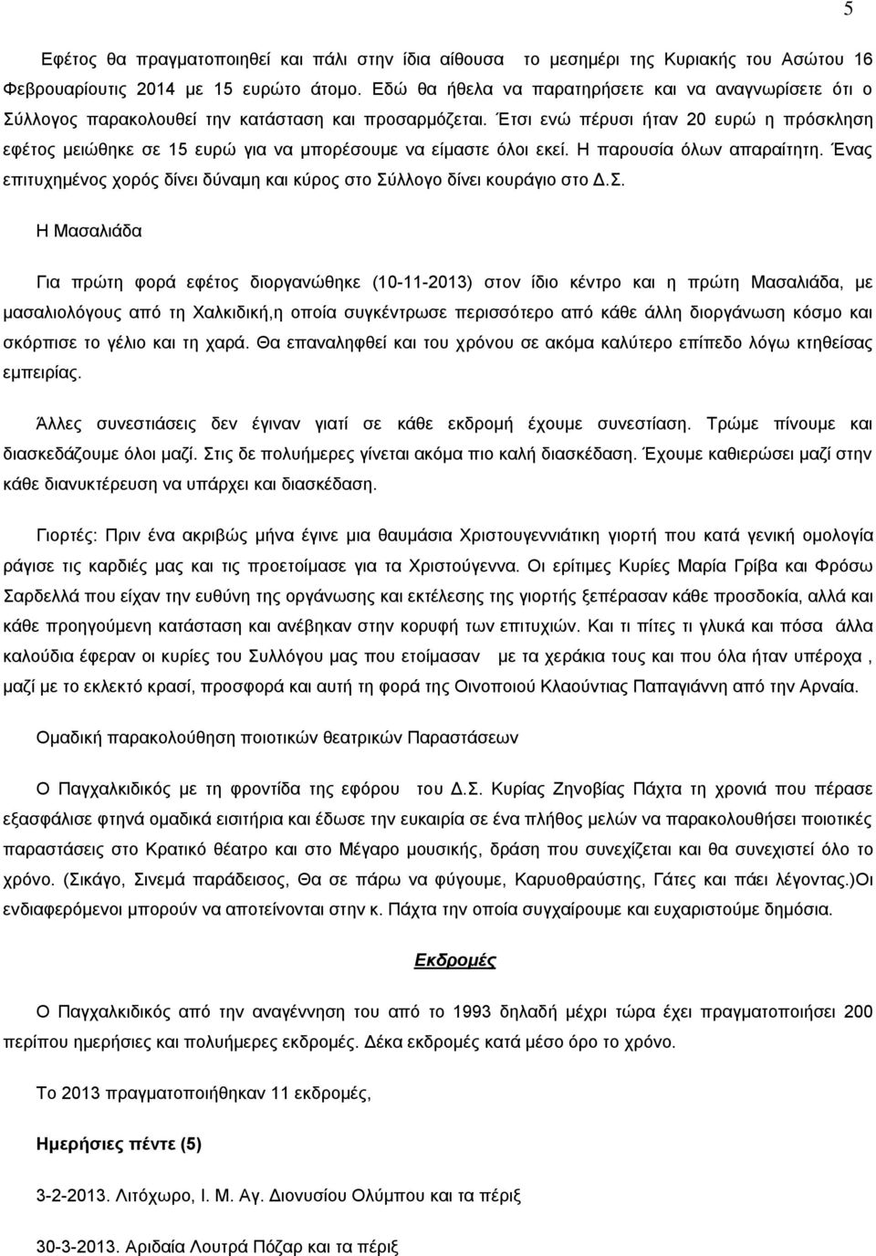 Έτσι ενώ πέρυσι ήταν 20 ευρώ η πρόσκληση εφέτος μειώθηκε σε 15 ευρώ για να μπορέσουμε να είμαστε όλοι εκεί. Η παρουσία όλων απαραίτητη.