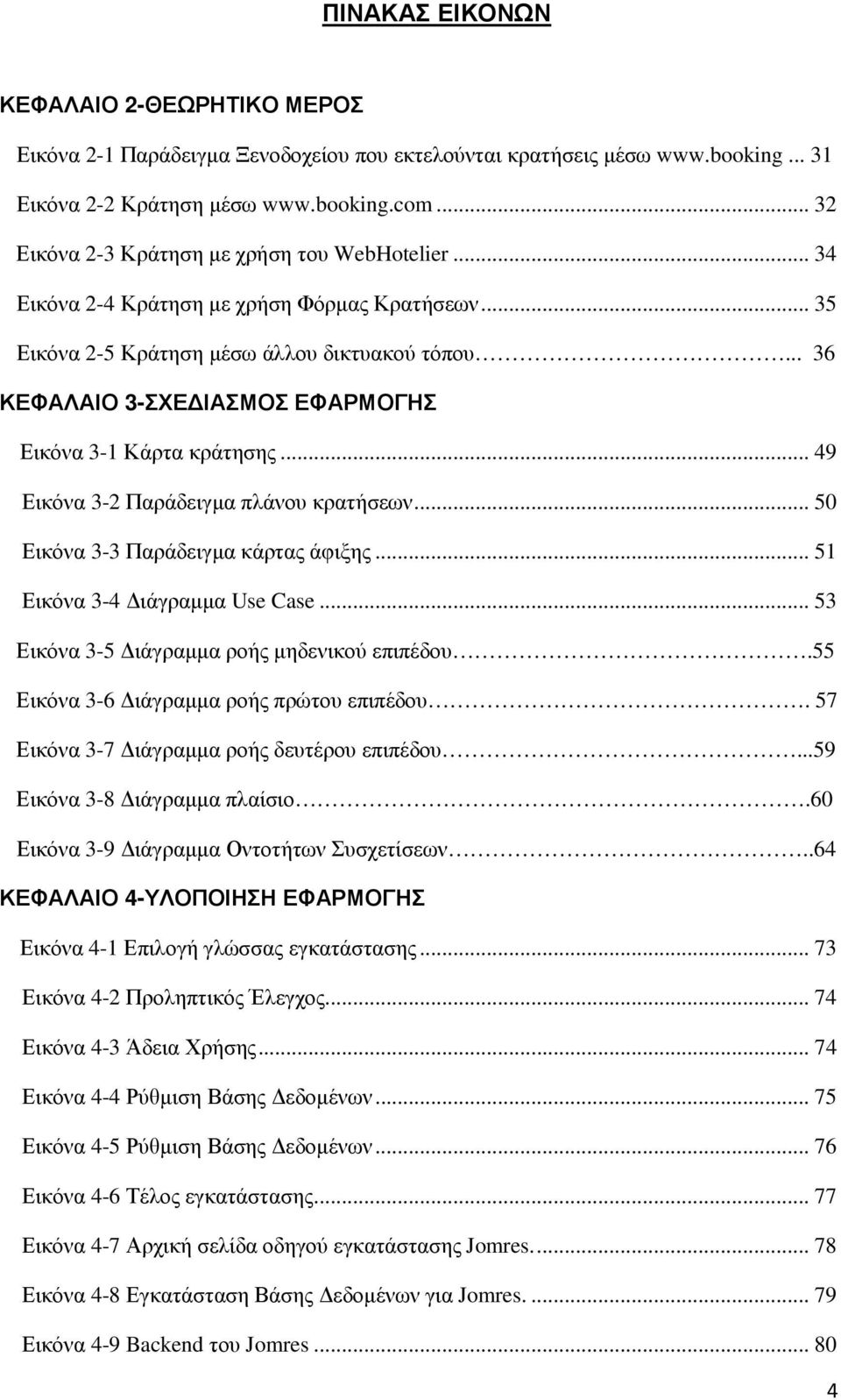 .. 36 ΚΕΦΑΛΑΙΟ 3-ΣΧΕ ΙΑΣΜΟΣ ΕΦΑΡΜΟΓΗΣ Εικόνα 3-1 Κάρτα κράτησης... 49 Εικόνα 3-2 Παράδειγµα πλάνου κρατήσεων... 50 Εικόνα 3-3 Παράδειγµα κάρτας άφιξης... 51 Εικόνα 3-4 ιάγραµµα Use Case.