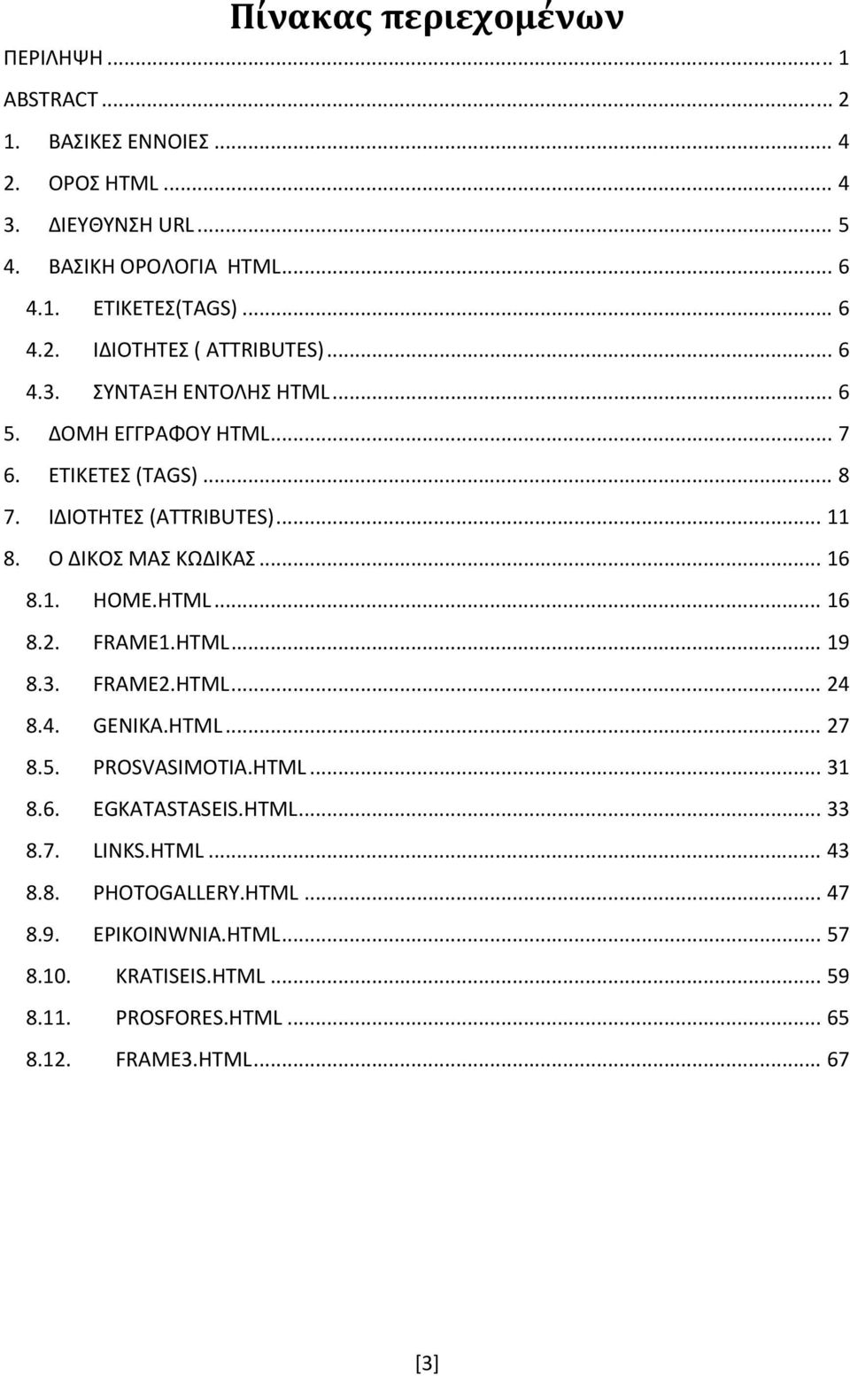 Ο ΔΙΚΟΣ ΜΑΣ ΚΩΔΙΚΑΣ... 16 8.1. HOME.HTML... 16 8.2. FRAME1.HTML... 19 8.3. FRAME2.HTML... 24 8.4. GENIKA.HTML... 27 8.5. PROSVASIMOTIA.HTML... 31 8.6. EGKATASTASEIS.