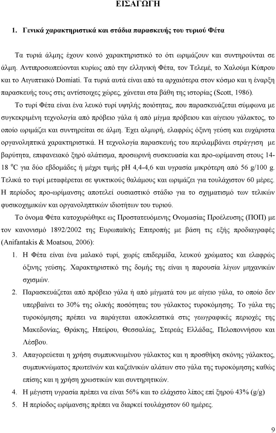 Τα τυριά αυτά είναι από τα αρχαιότερα στον κόσμο και η έναρξη παρασκευής τους στις αντίστοιχες χώρες, χάνεται στα βάθη της ιστορίας (Scott, 1986).