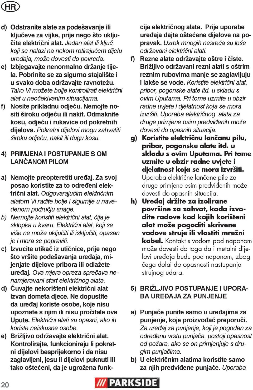 Pobrinite se za sigurno stajalište i u svako doba održavajte ravnotežu. Tako Vi možete bolje kontrolirati električni alat u neočekivanim situacijama. f) Nosite prikladnu odjeću.
