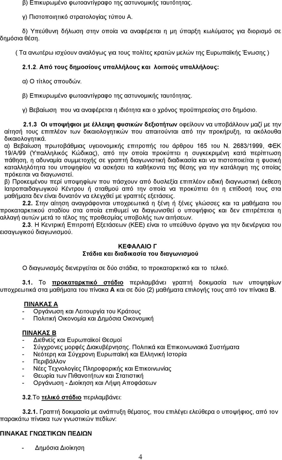 β) Επικυρωµένο φωτοαντίγραφο της αστυνοµικής ταυτότητας. γ) Βεβαίωση που να αναφέρεται η ιδιότητα και ο χρόνος προϋπηρεσίας στο δηµόσιο. 2.1.