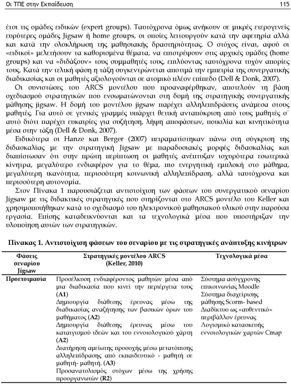 Ο στόχος είναι, αφού οι «ειδικοί» μελετήσουν τα καθορισμένα θέματα, να επιστρέψουν στις αρχικές ομάδες (home groups) και να «διδάξουν» τους συμμαθητές τους, επιλύοντας ταυτόχρονα τυχόν απορίες τους.