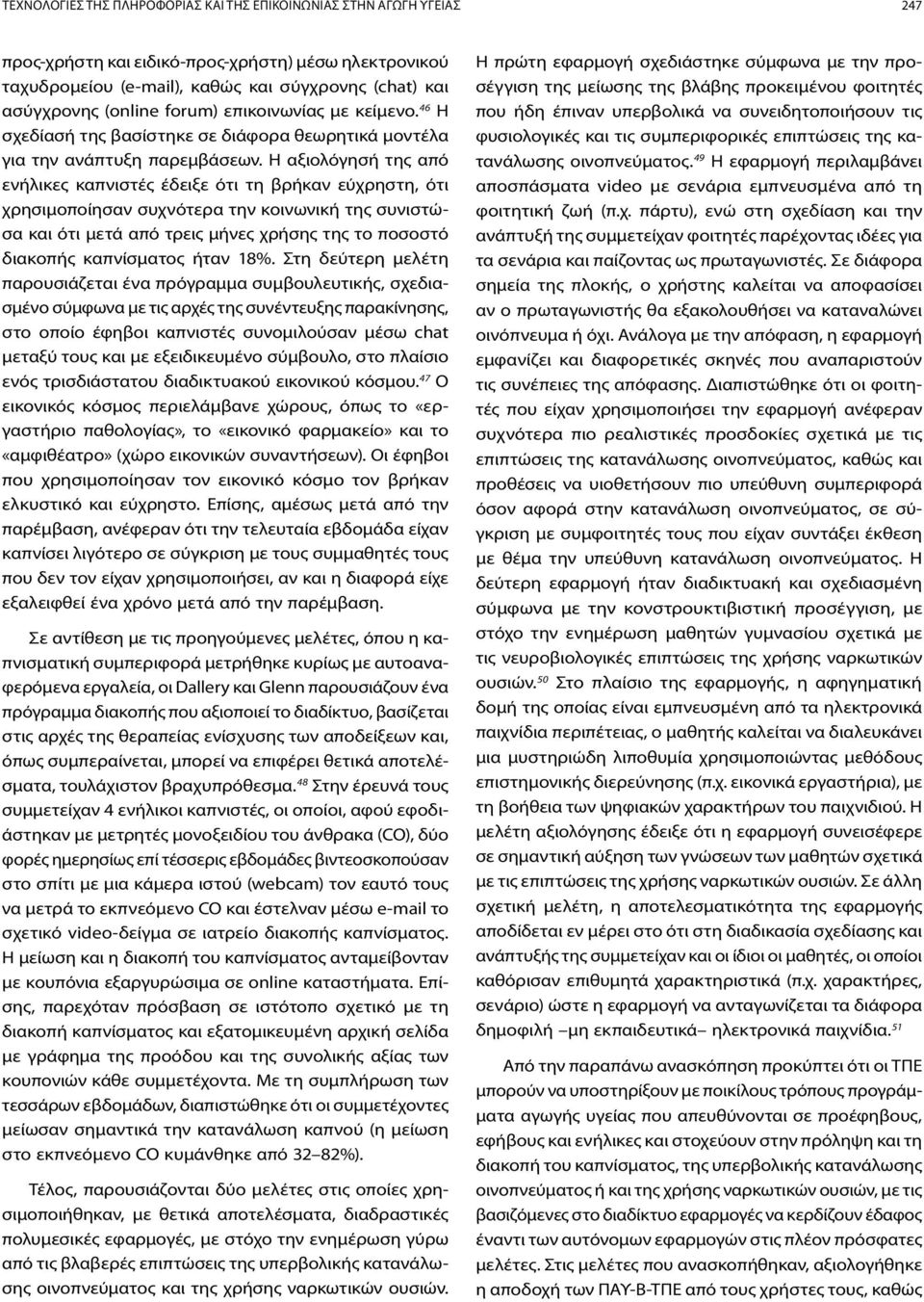 Η αξιολόγησή της από ενήλικες καπνιστές έδειξε ότι τη βρήκαν εύχρηστη, ότι χρησιμοποίησαν συχνότερα την κοινωνική της συνιστώσα και ότι μετά από τρεις μήνες χρήσης της το ποσοστό διακοπής καπνίσματος