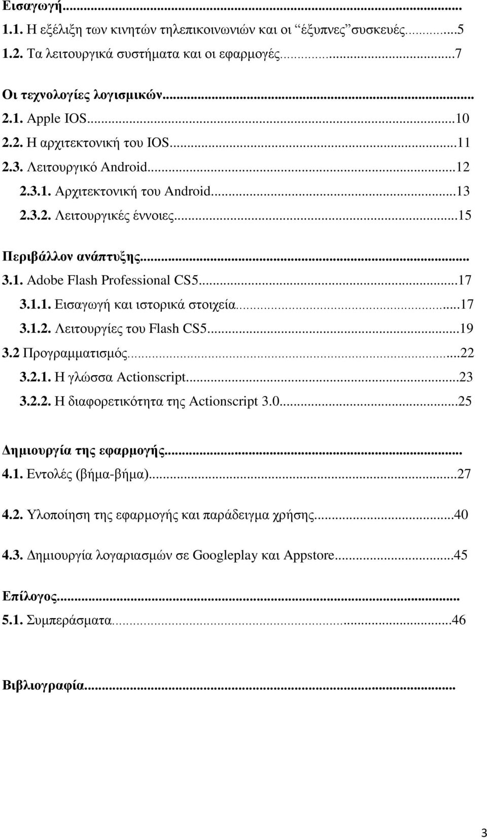 ..17 3.1.2. Λειτουργίες του Flash CS5...19 3.2 Προγραμματισμός...22 3.2.1. Η γλώσσα Actionscript...23 3.2.2. Η διαφορετικότητα της Actionscript 3.0...25 Δημιουργία της εφαρμογής... 4.1. Εντολές (βήμα-βήμα).