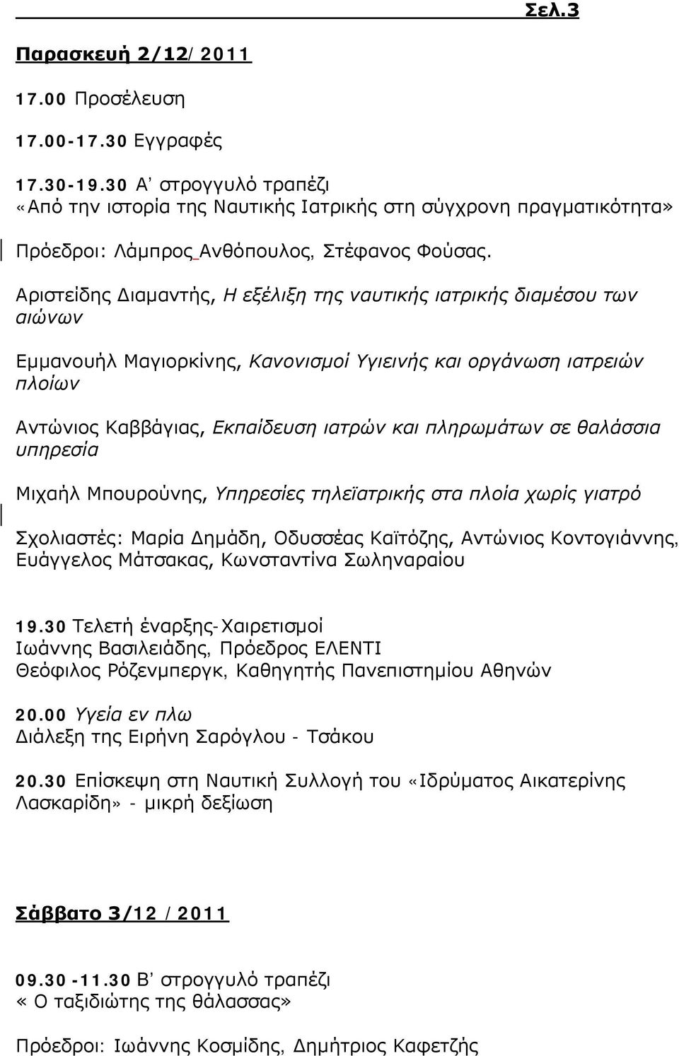 Αριστείδης Διαμαντής, Η εξέλιξη της ναυτικής ιατρικής διαμέσου των αιώνων Εμμανουήλ Μαγιορκίνης, Κανονισμοί Υγιεινής και οργάνωση ιατρειών πλοίων Αντώνιος Καββάγιας, Εκπαίδευση ιατρών και πληρωμάτων