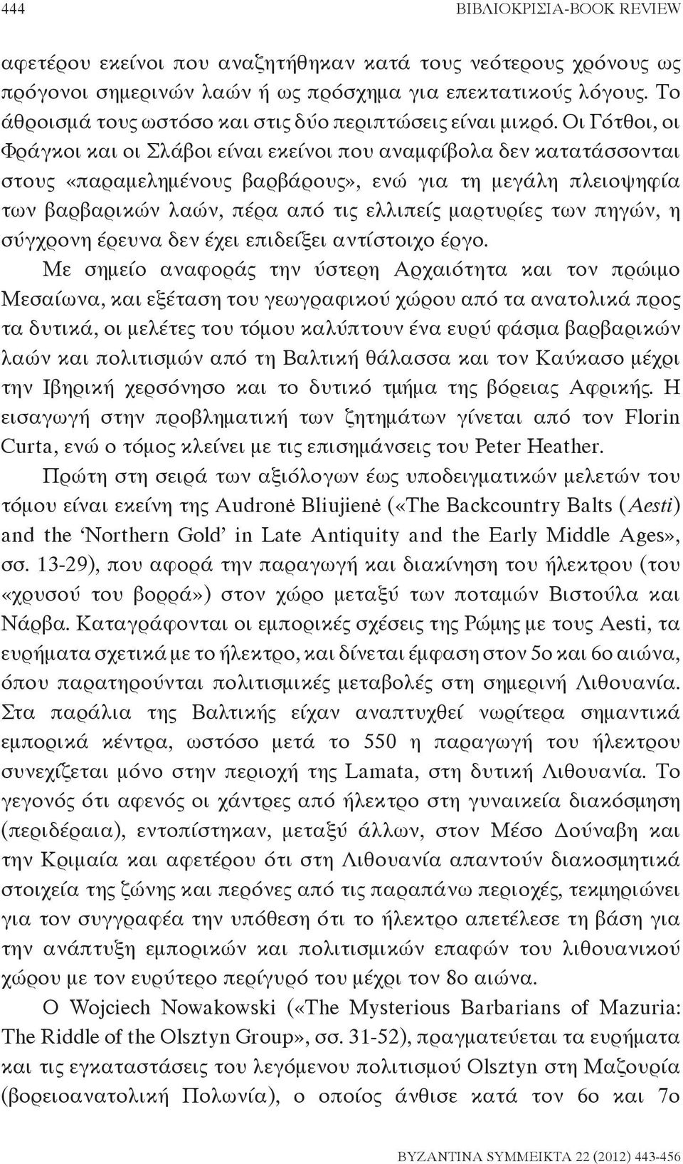 Οι Γότθοι, οι Φράγκοι και οι Σλάβοι είναι εκείνοι που αναμφίβολα δεν κατατάσσονται στους «παραμελημένους βαρβάρους», ενώ για τη μεγάλη πλειοψηφία των βαρβαρικών λαών, πέρα από τις ελλιπείς μαρτυρίες