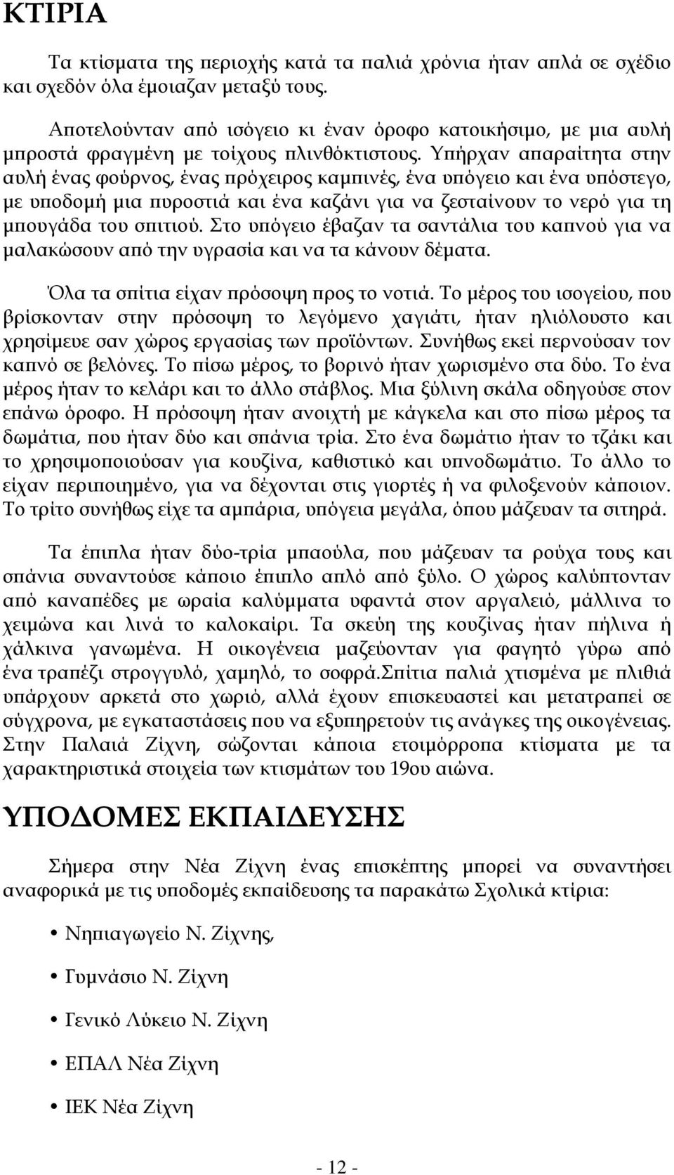 Υπήρχαν απαραίτητα στην αυλή ένας φούρνος, ένας πρόχειρος καμπινές, ένα υπόγειο και ένα υπόστεγο, με υποδομή μια πυροστιά και ένα καζάνι για να ζεσταίνουν το νερό για τη μπουγάδα του σπιτιού.