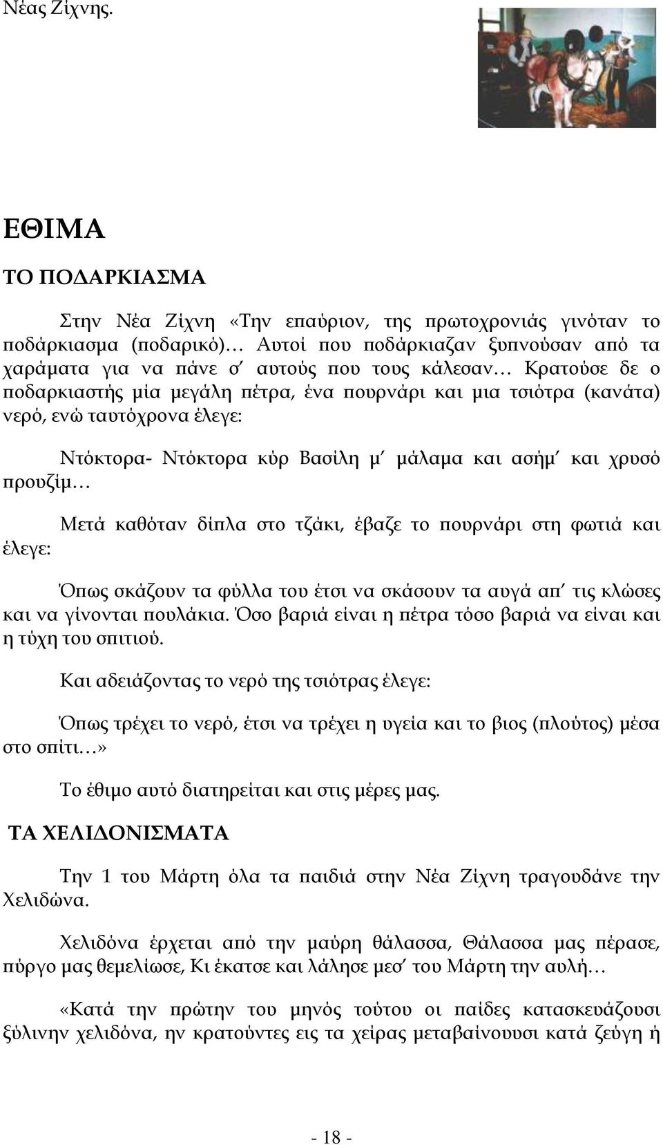 ο ποδαρκιαστής μία μεγάλη πέτρα, ένα πουρνάρι και μια τσιότρα (κανάτα) νερό, ενώ ταυτόχρονα έλεγε: Ντόκτορα- Ντόκτορα κύρ Βασίλη μ μάλαμα και ασήμ και χρυσό προυζίμ έλεγε: Μετά καθόταν δίπλα στο